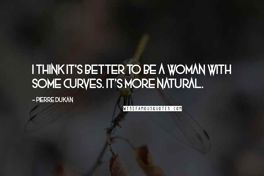 Pierre Dukan Quotes: I think it's better to be a woman with some curves. It's more natural.