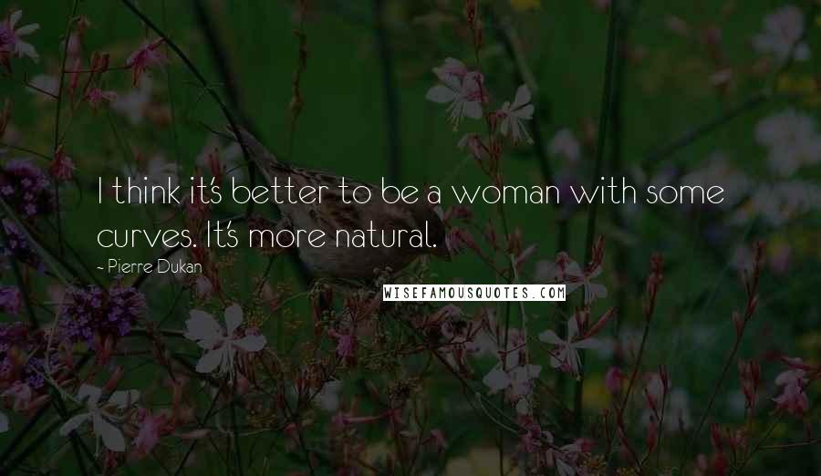 Pierre Dukan Quotes: I think it's better to be a woman with some curves. It's more natural.