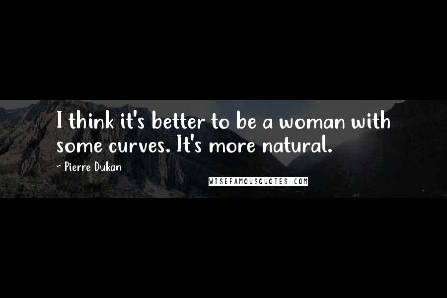 Pierre Dukan Quotes: I think it's better to be a woman with some curves. It's more natural.