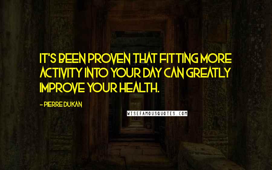 Pierre Dukan Quotes: It's been proven that fitting more activity into your day can greatly improve your health.