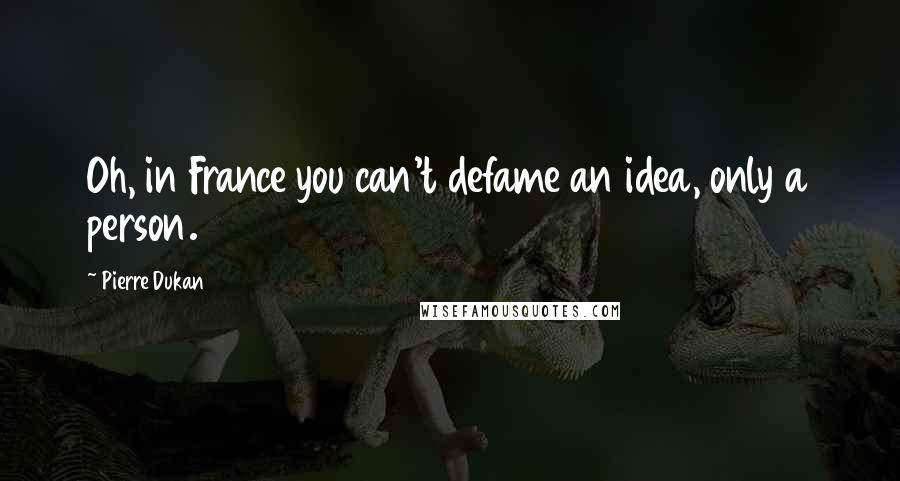 Pierre Dukan Quotes: Oh, in France you can't defame an idea, only a person.