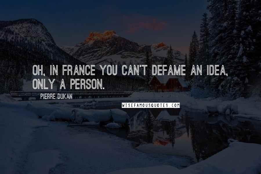 Pierre Dukan Quotes: Oh, in France you can't defame an idea, only a person.
