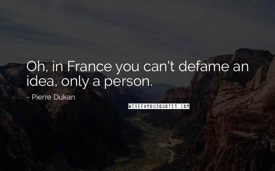 Pierre Dukan Quotes: Oh, in France you can't defame an idea, only a person.