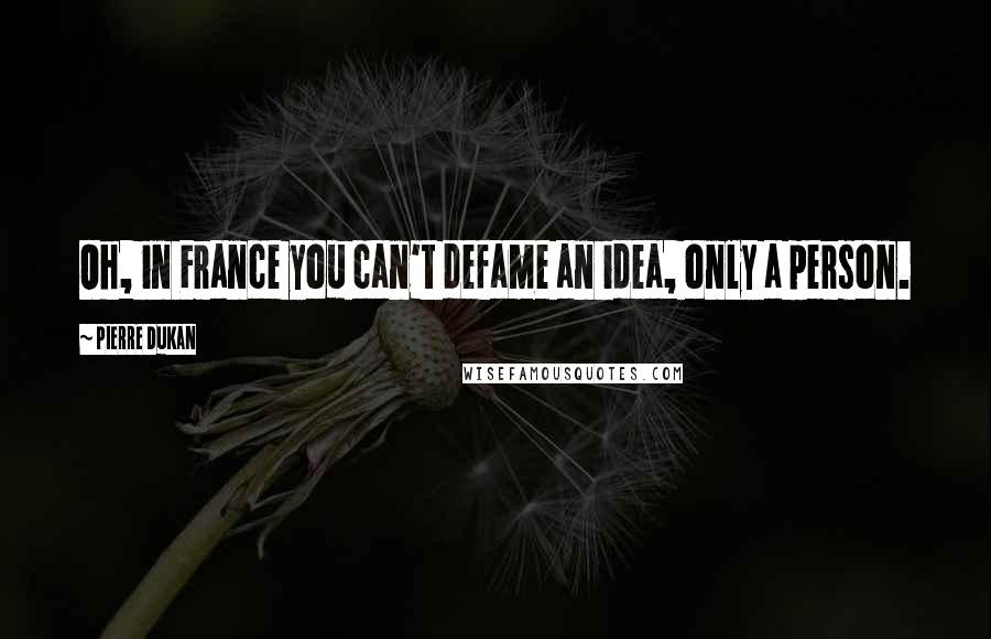 Pierre Dukan Quotes: Oh, in France you can't defame an idea, only a person.