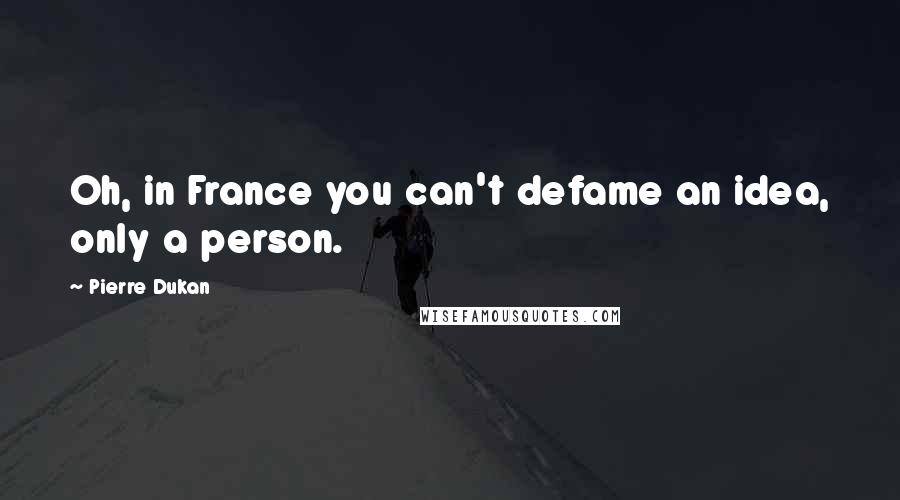 Pierre Dukan Quotes: Oh, in France you can't defame an idea, only a person.
