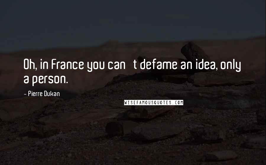Pierre Dukan Quotes: Oh, in France you can't defame an idea, only a person.