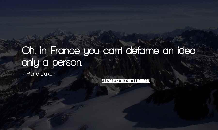 Pierre Dukan Quotes: Oh, in France you can't defame an idea, only a person.