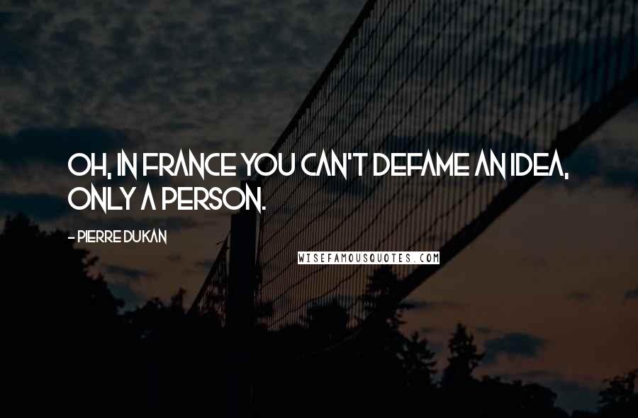Pierre Dukan Quotes: Oh, in France you can't defame an idea, only a person.