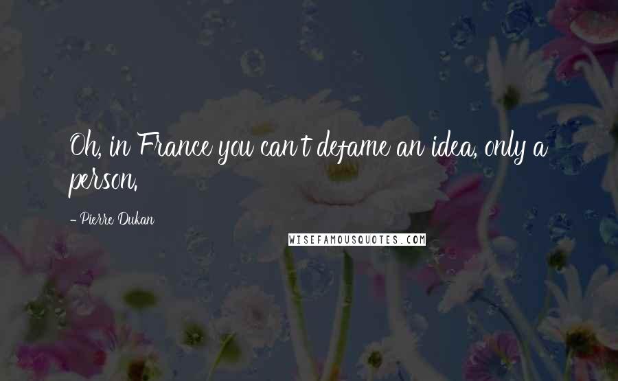 Pierre Dukan Quotes: Oh, in France you can't defame an idea, only a person.
