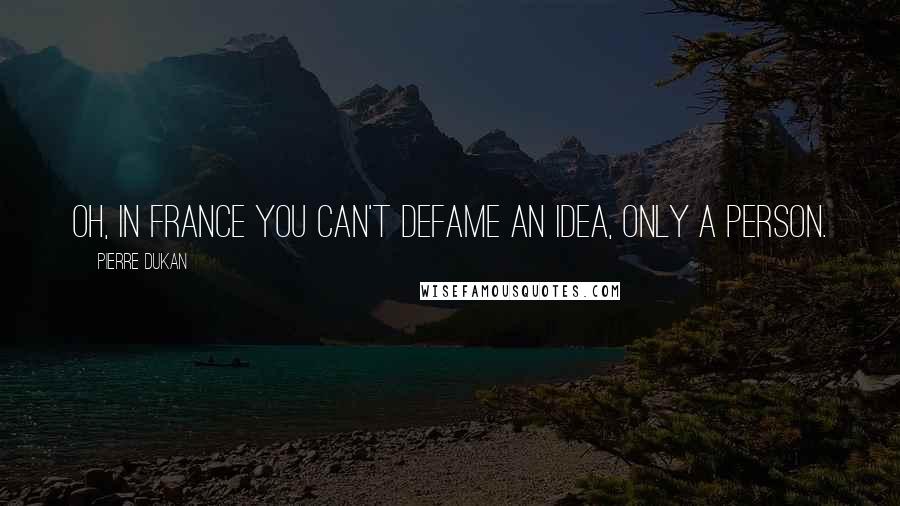 Pierre Dukan Quotes: Oh, in France you can't defame an idea, only a person.