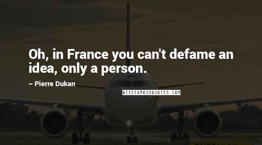 Pierre Dukan Quotes: Oh, in France you can't defame an idea, only a person.