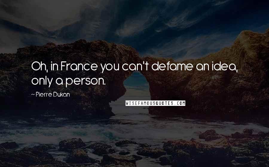 Pierre Dukan Quotes: Oh, in France you can't defame an idea, only a person.