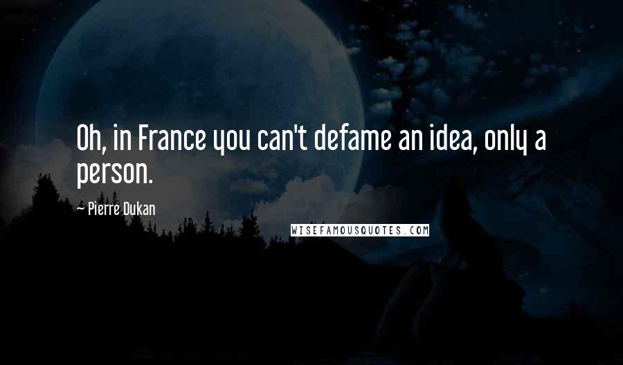 Pierre Dukan Quotes: Oh, in France you can't defame an idea, only a person.