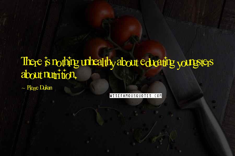 Pierre Dukan Quotes: There is nothing unhealthy about educating youngsters about nutrition.