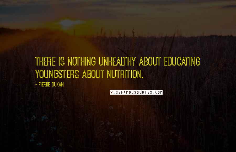 Pierre Dukan Quotes: There is nothing unhealthy about educating youngsters about nutrition.