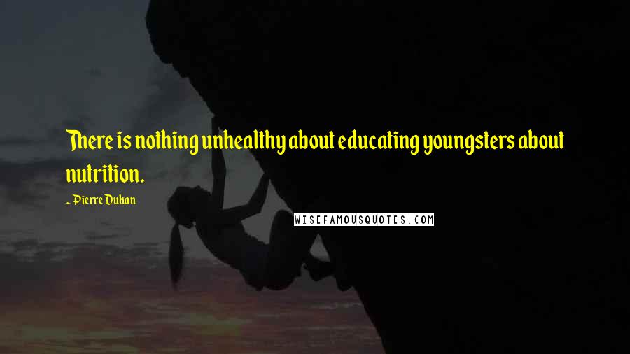 Pierre Dukan Quotes: There is nothing unhealthy about educating youngsters about nutrition.