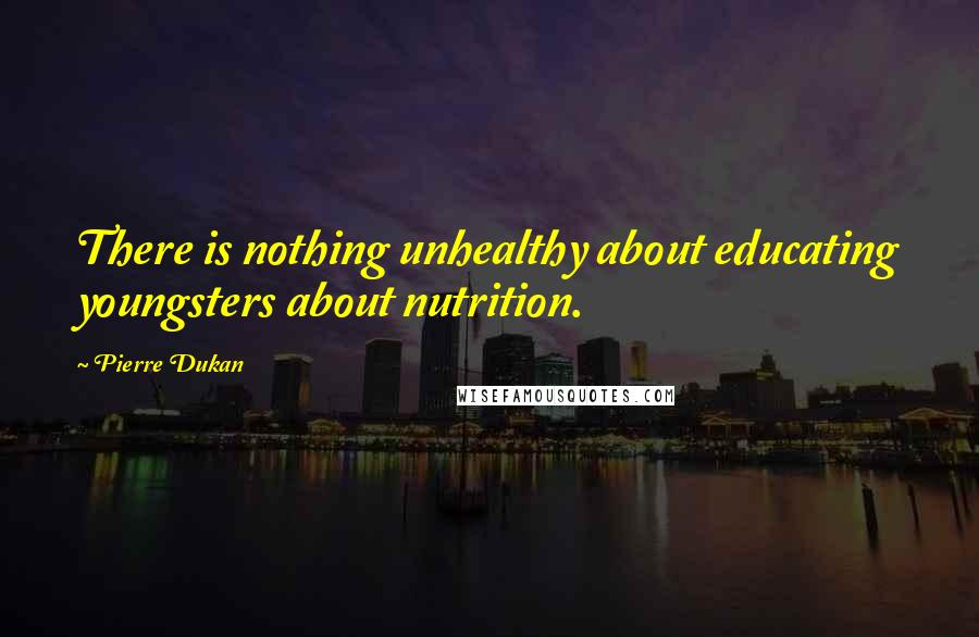 Pierre Dukan Quotes: There is nothing unhealthy about educating youngsters about nutrition.
