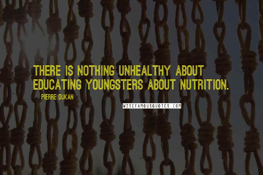 Pierre Dukan Quotes: There is nothing unhealthy about educating youngsters about nutrition.