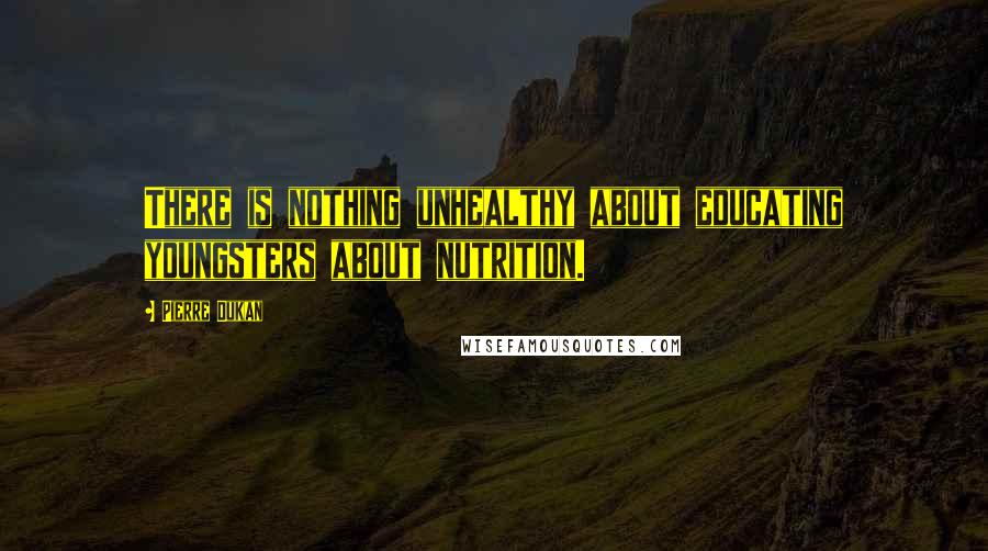 Pierre Dukan Quotes: There is nothing unhealthy about educating youngsters about nutrition.