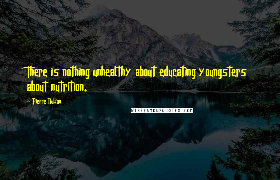 Pierre Dukan Quotes: There is nothing unhealthy about educating youngsters about nutrition.