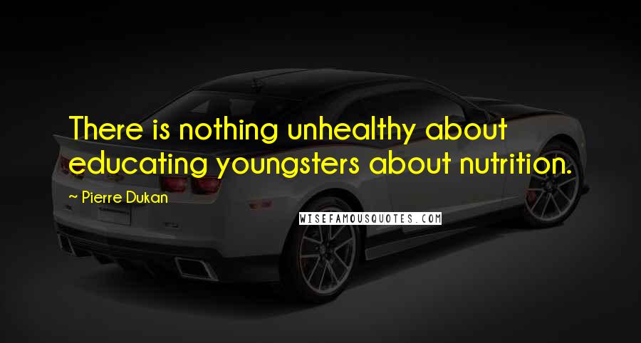 Pierre Dukan Quotes: There is nothing unhealthy about educating youngsters about nutrition.