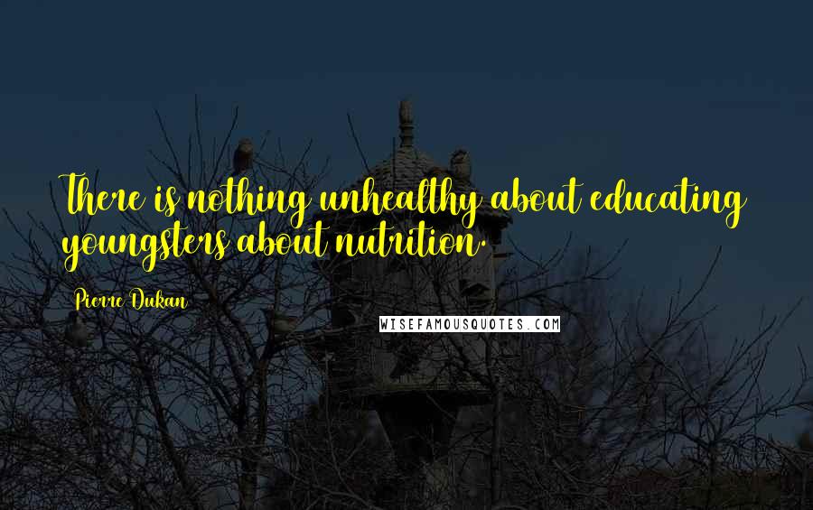 Pierre Dukan Quotes: There is nothing unhealthy about educating youngsters about nutrition.