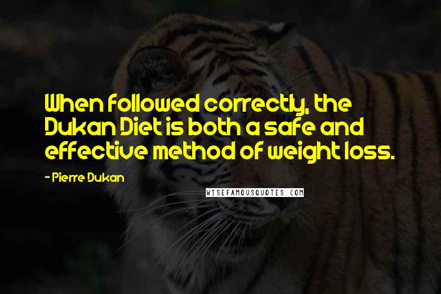 Pierre Dukan Quotes: When followed correctly, the Dukan Diet is both a safe and effective method of weight loss.