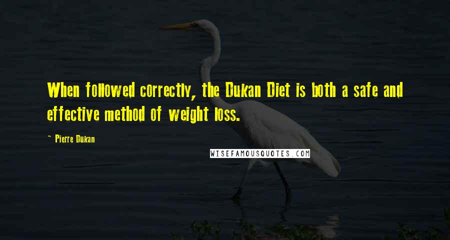 Pierre Dukan Quotes: When followed correctly, the Dukan Diet is both a safe and effective method of weight loss.