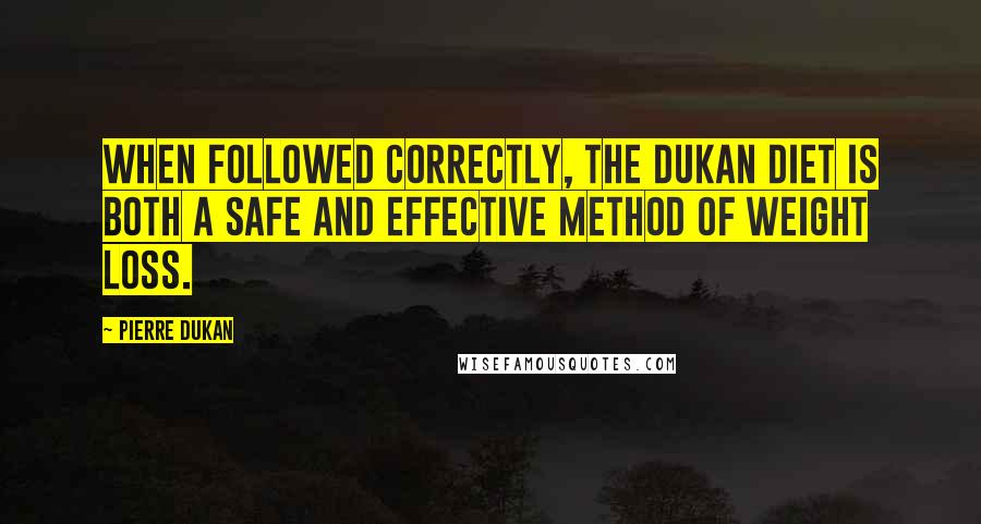 Pierre Dukan Quotes: When followed correctly, the Dukan Diet is both a safe and effective method of weight loss.
