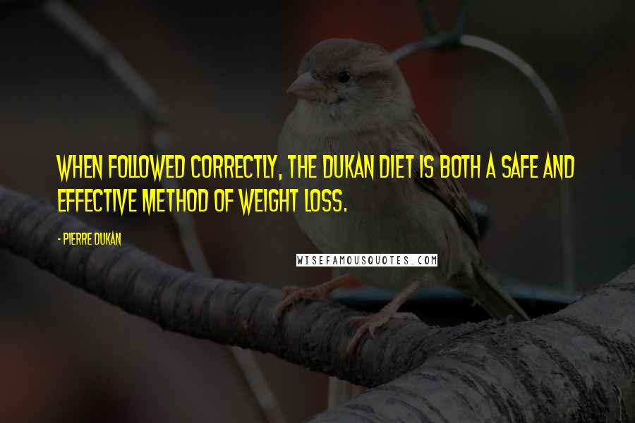 Pierre Dukan Quotes: When followed correctly, the Dukan Diet is both a safe and effective method of weight loss.