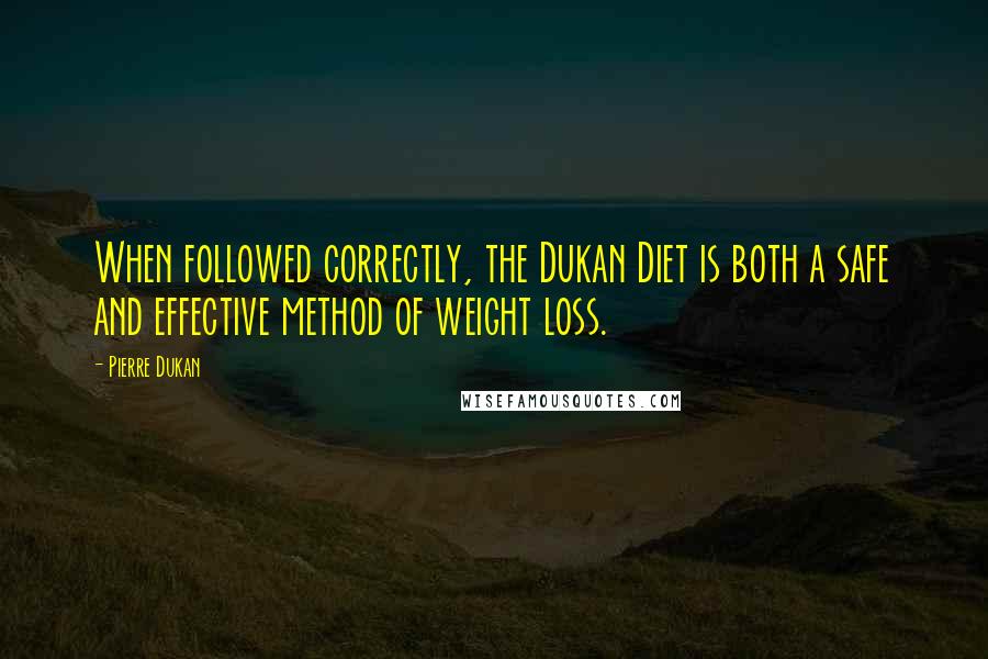 Pierre Dukan Quotes: When followed correctly, the Dukan Diet is both a safe and effective method of weight loss.