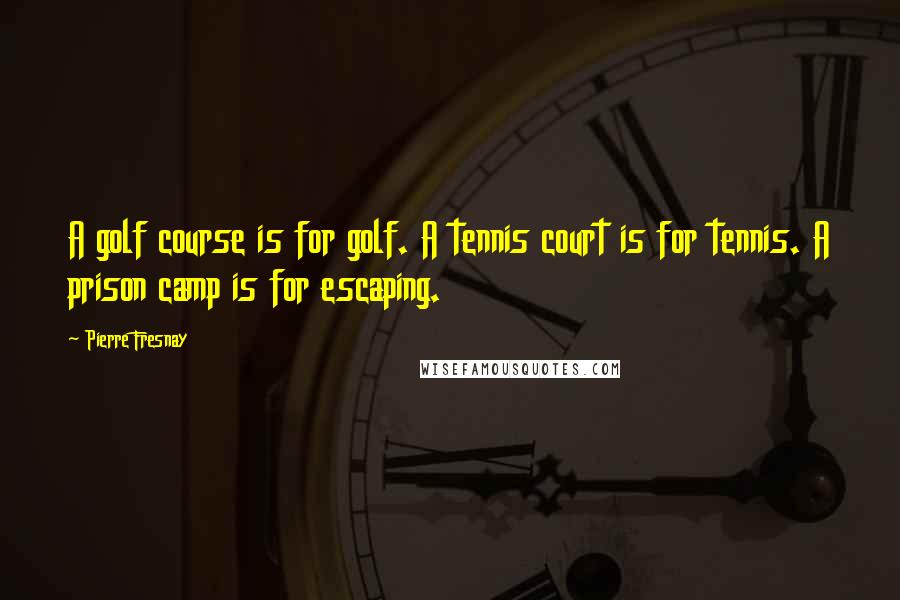 Pierre Fresnay Quotes: A golf course is for golf. A tennis court is for tennis. A prison camp is for escaping.