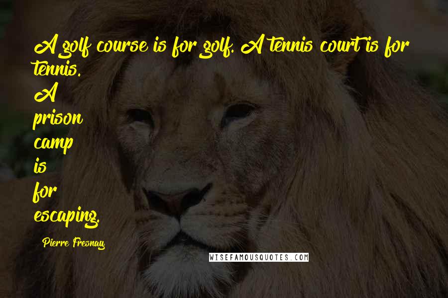 Pierre Fresnay Quotes: A golf course is for golf. A tennis court is for tennis. A prison camp is for escaping.