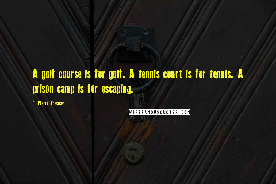 Pierre Fresnay Quotes: A golf course is for golf. A tennis court is for tennis. A prison camp is for escaping.