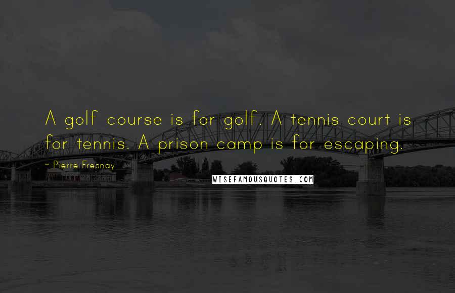 Pierre Fresnay Quotes: A golf course is for golf. A tennis court is for tennis. A prison camp is for escaping.