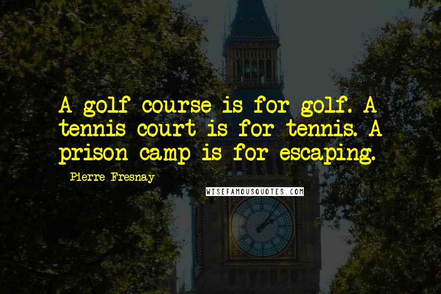 Pierre Fresnay Quotes: A golf course is for golf. A tennis court is for tennis. A prison camp is for escaping.