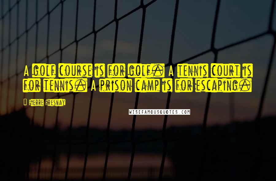 Pierre Fresnay Quotes: A golf course is for golf. A tennis court is for tennis. A prison camp is for escaping.