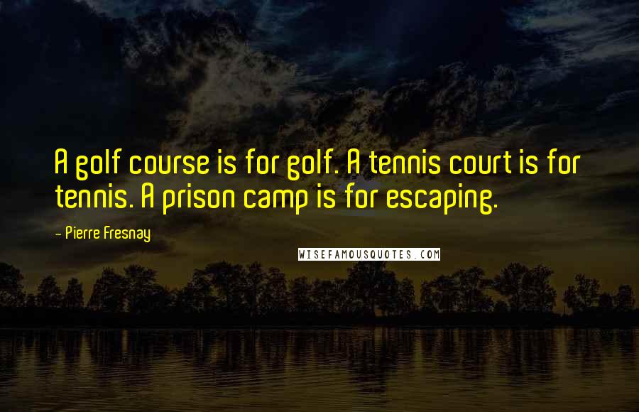 Pierre Fresnay Quotes: A golf course is for golf. A tennis court is for tennis. A prison camp is for escaping.