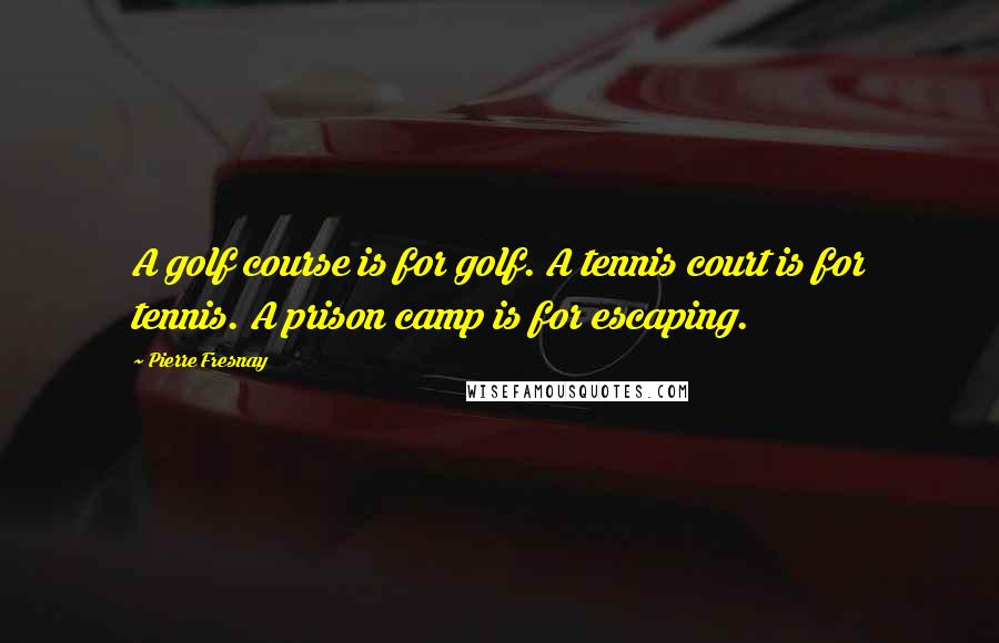 Pierre Fresnay Quotes: A golf course is for golf. A tennis court is for tennis. A prison camp is for escaping.