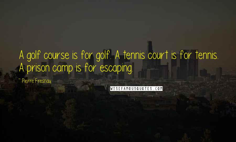 Pierre Fresnay Quotes: A golf course is for golf. A tennis court is for tennis. A prison camp is for escaping.