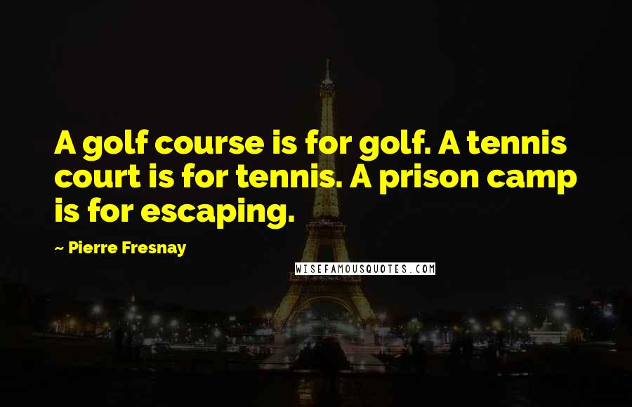 Pierre Fresnay Quotes: A golf course is for golf. A tennis court is for tennis. A prison camp is for escaping.
