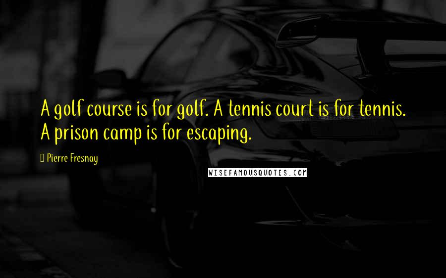 Pierre Fresnay Quotes: A golf course is for golf. A tennis court is for tennis. A prison camp is for escaping.