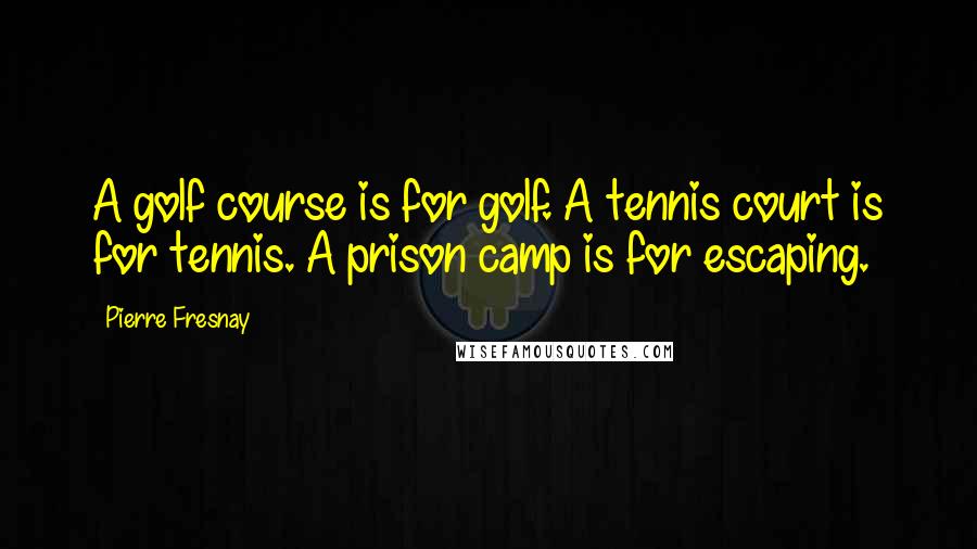 Pierre Fresnay Quotes: A golf course is for golf. A tennis court is for tennis. A prison camp is for escaping.