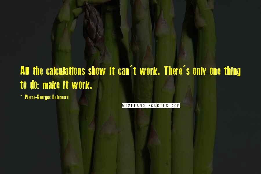 Pierre-Georges Latecoere Quotes: All the calculations show it can't work. There's only one thing to do: make it work.