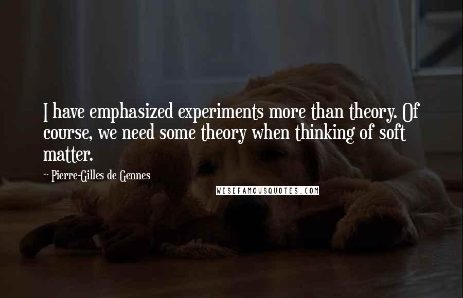 Pierre-Gilles De Gennes Quotes: I have emphasized experiments more than theory. Of course, we need some theory when thinking of soft matter.