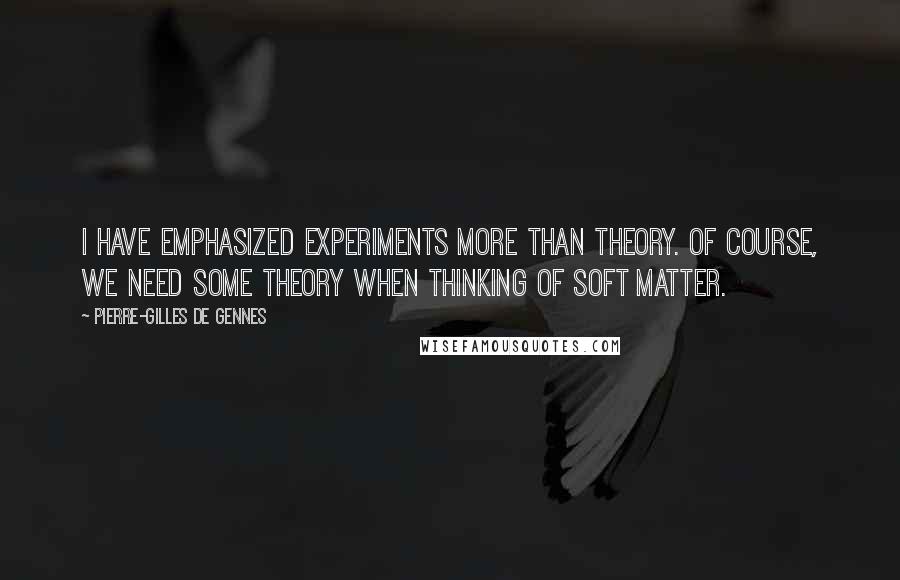 Pierre-Gilles De Gennes Quotes: I have emphasized experiments more than theory. Of course, we need some theory when thinking of soft matter.