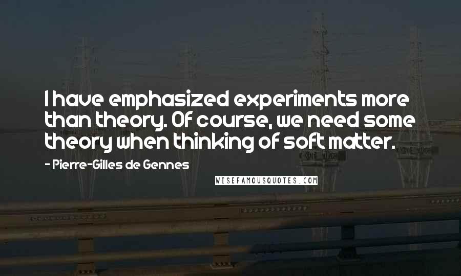 Pierre-Gilles De Gennes Quotes: I have emphasized experiments more than theory. Of course, we need some theory when thinking of soft matter.