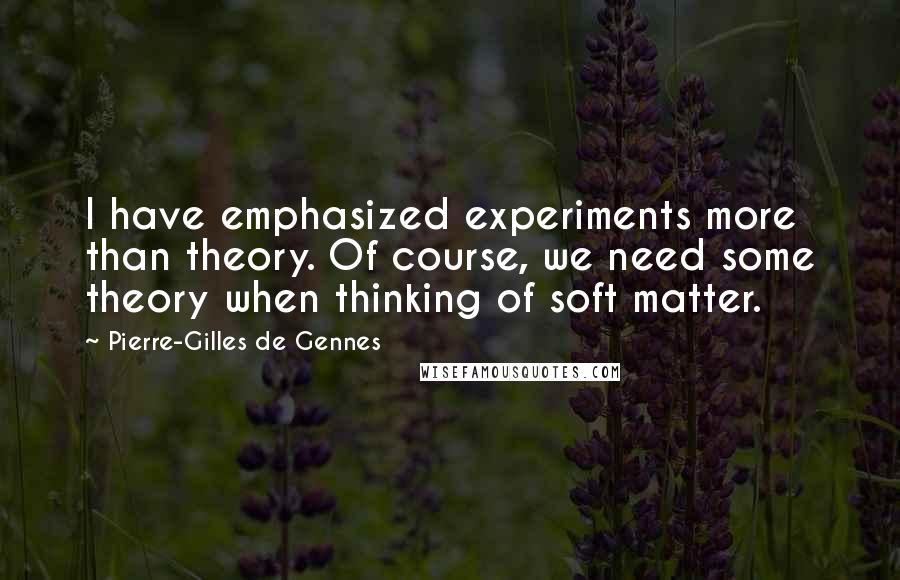 Pierre-Gilles De Gennes Quotes: I have emphasized experiments more than theory. Of course, we need some theory when thinking of soft matter.