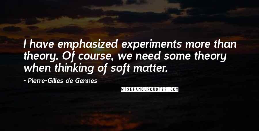 Pierre-Gilles De Gennes Quotes: I have emphasized experiments more than theory. Of course, we need some theory when thinking of soft matter.