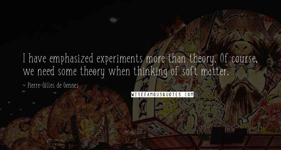 Pierre-Gilles De Gennes Quotes: I have emphasized experiments more than theory. Of course, we need some theory when thinking of soft matter.